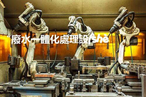 “廢水一體化處理設(shè)備，綠色環(huán)保新標(biāo)桿！